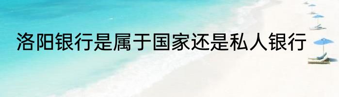 洛阳银行是属于国家还是私人银行