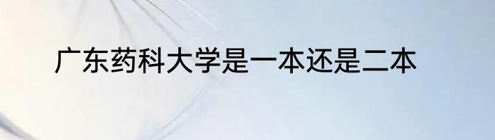广东药科大学是一本还是二本