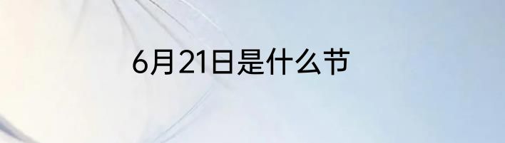 6月21日是什么节
