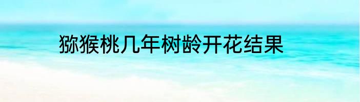 猕猴桃几年树龄开花结果