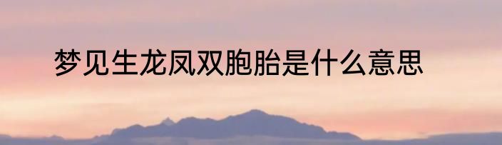 梦见生龙凤双胞胎是什么意思