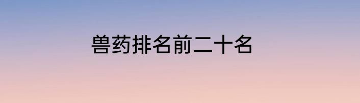 兽药排名前二十名