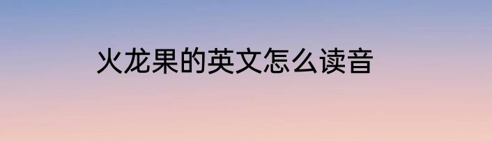 火龙果的英文怎么读音
