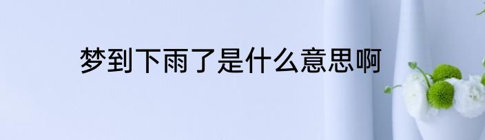梦到下雨了是什么意思啊
