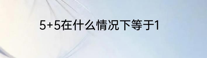 5+5在什么情况下等于1