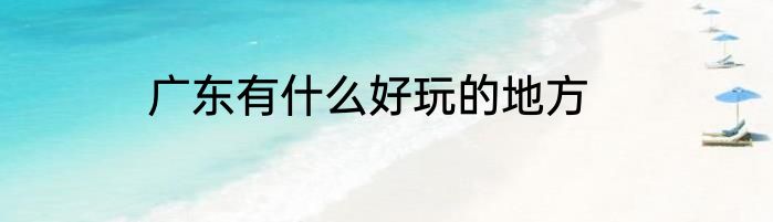 广东有什么好玩的地方