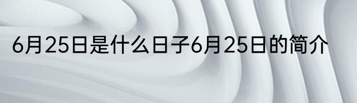 6月25日是什么日子6月25日的简介