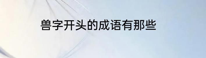 兽字开头的成语有那些