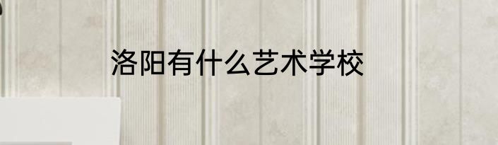 洛阳有什么艺术学校