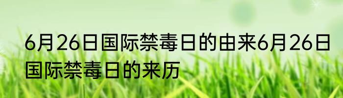 6月26日国际禁毒日的由来6月26日国际禁毒日的来历
