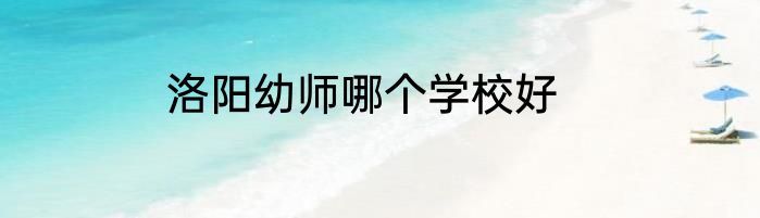 洛阳幼师哪个学校好