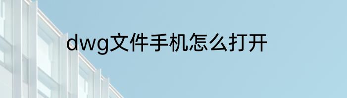 dwg文件手机怎么打开