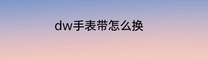 dw手表带怎么换