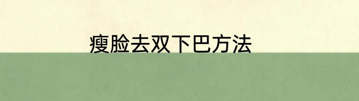 瘦脸去双下巴方法