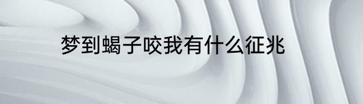 梦到蝎子咬我有什么征兆