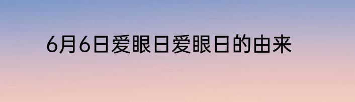 6月6日爱眼日爱眼日的由来
