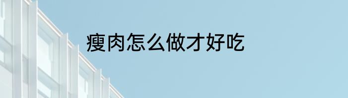 瘦肉怎么做才好吃