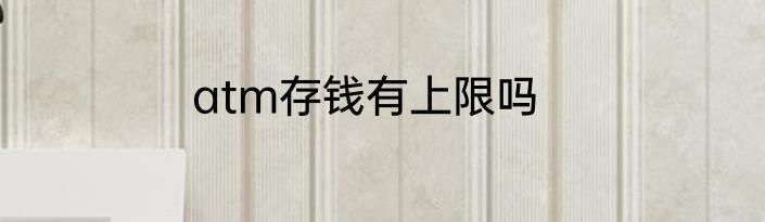 atm存钱有上限吗