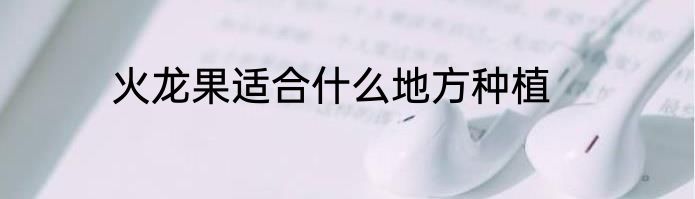 火龙果适合什么地方种植