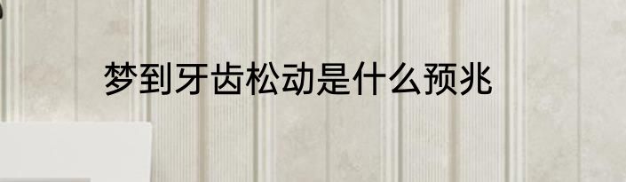 梦到牙齿松动是什么预兆
