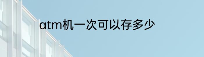 atm机一次可以存多少