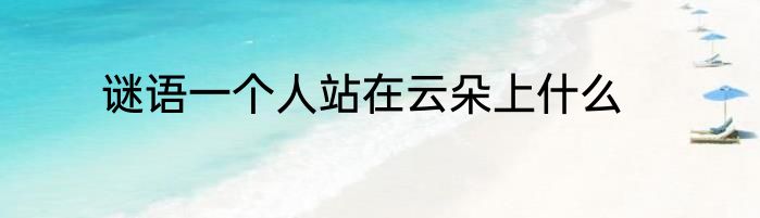 谜语一个人站在云朵上什么