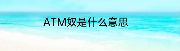 ATM奴是什么意思