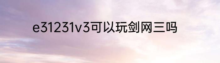 e31231v3可以玩剑网三吗
