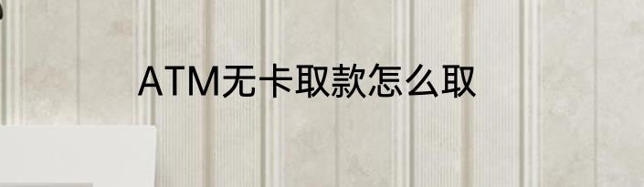ATM无卡取款怎么取