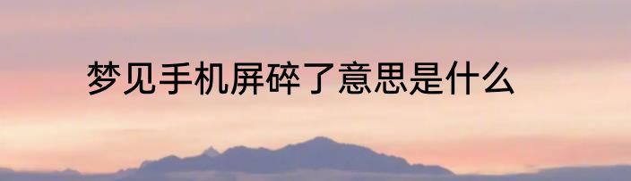 梦见手机屏碎了意思是什么