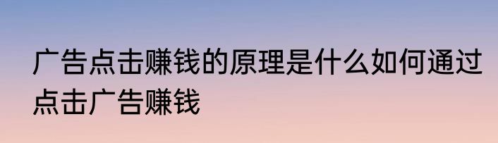 广告点击赚钱的原理是什么如何通过点击广告赚钱