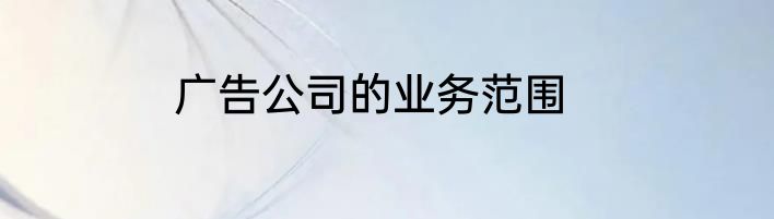 广告公司的业务范围