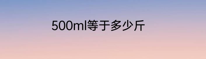500ml等于多少斤