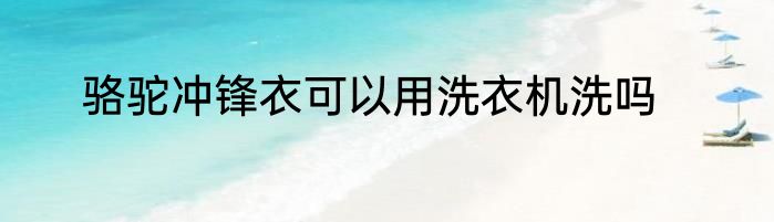 骆驼冲锋衣可以用洗衣机洗吗
