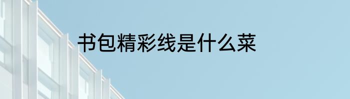 书包精彩线是什么菜