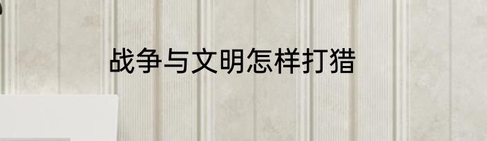 战争与文明怎样打猎