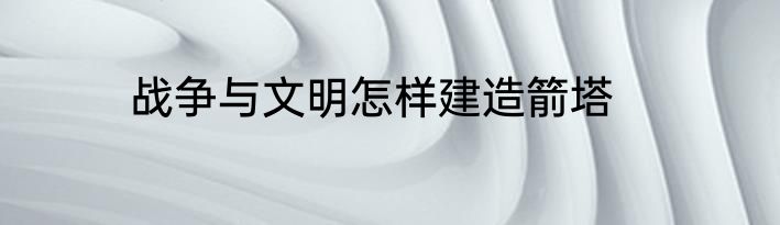 战争与文明怎样建造箭塔