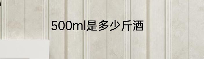 500ml是多少斤酒