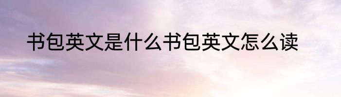 书包英文是什么书包英文怎么读