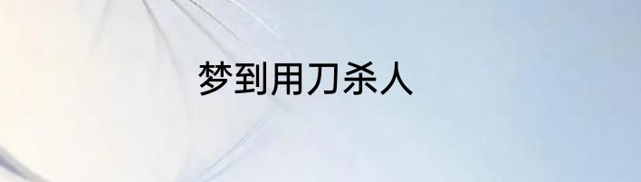 梦到用刀杀人
