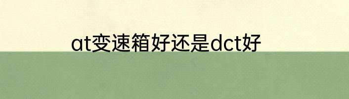 at变速箱好还是dct好