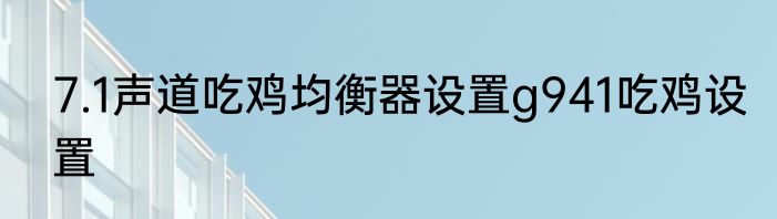 7.1声道吃鸡均衡器设置g941吃鸡设置