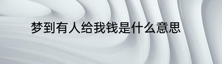 梦到有人给我钱是什么意思