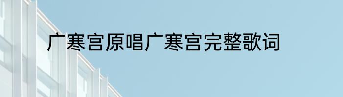 广寒宫原唱广寒宫完整歌词