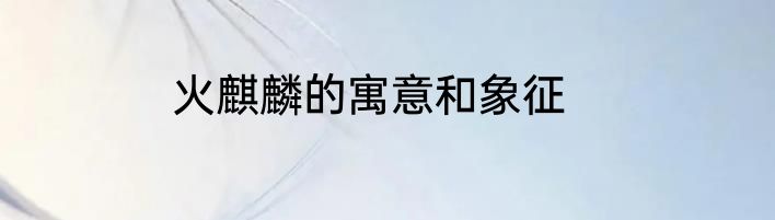 火麒麟的寓意和象征