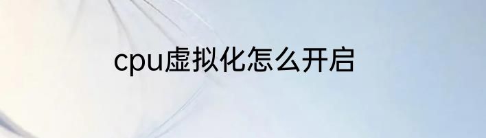 cpu虚拟化怎么开启