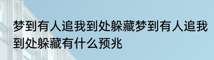 梦到有人追我到处躲藏梦到有人追我到处躲藏有什么预兆
