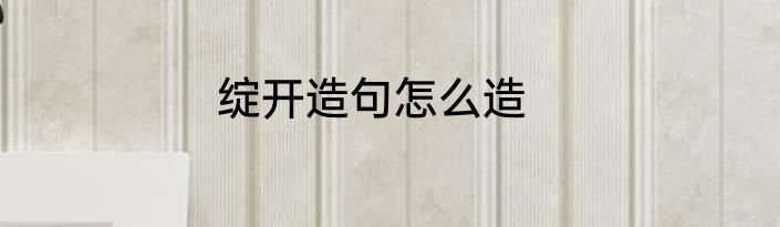 绽开造句怎么造
