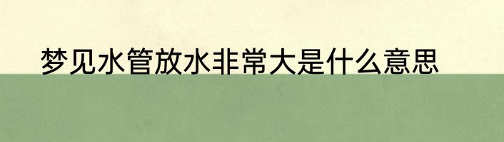 梦见水管放水非常大是什么意思