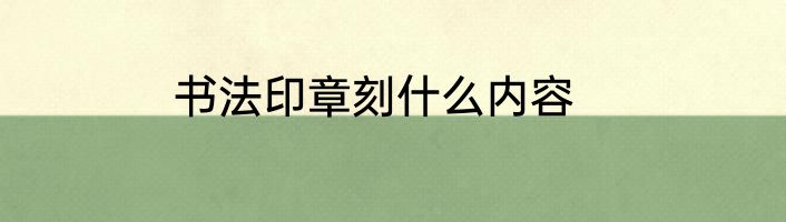 书法印章刻什么内容